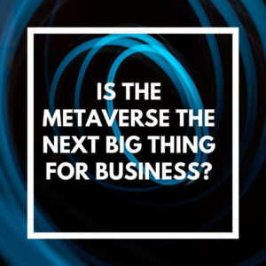 Is the metaverse the next big thing for business?