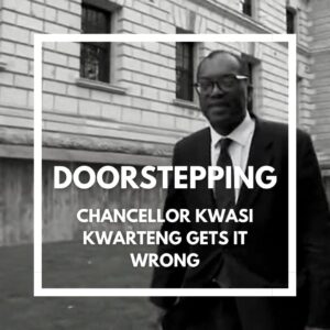 Doorstepping – Chancellor Kwasi Kwarteng gets it wrong