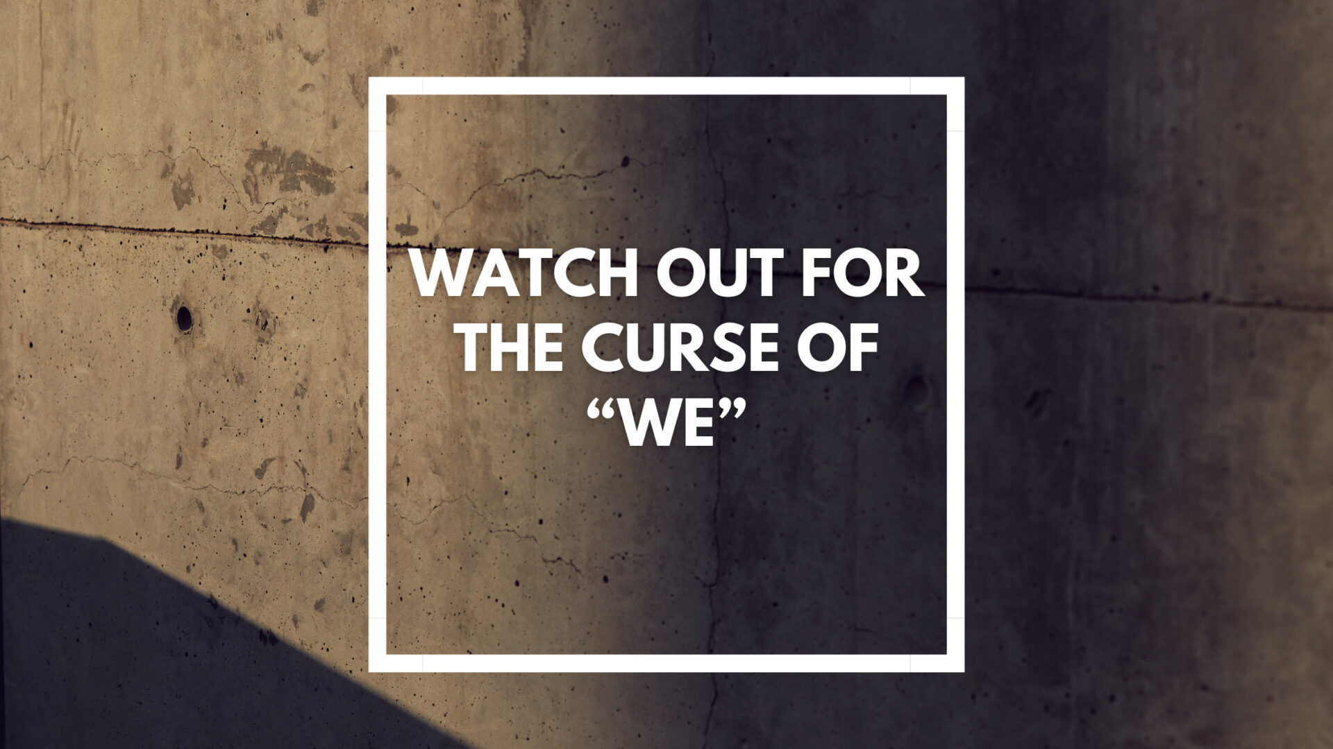 You are currently viewing Watch Out for the Curse of “We”