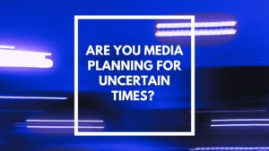 Are you media planning for uncertain times?