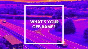 What’s your off-ramp?