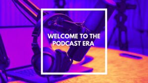 Welcome to the podcast era